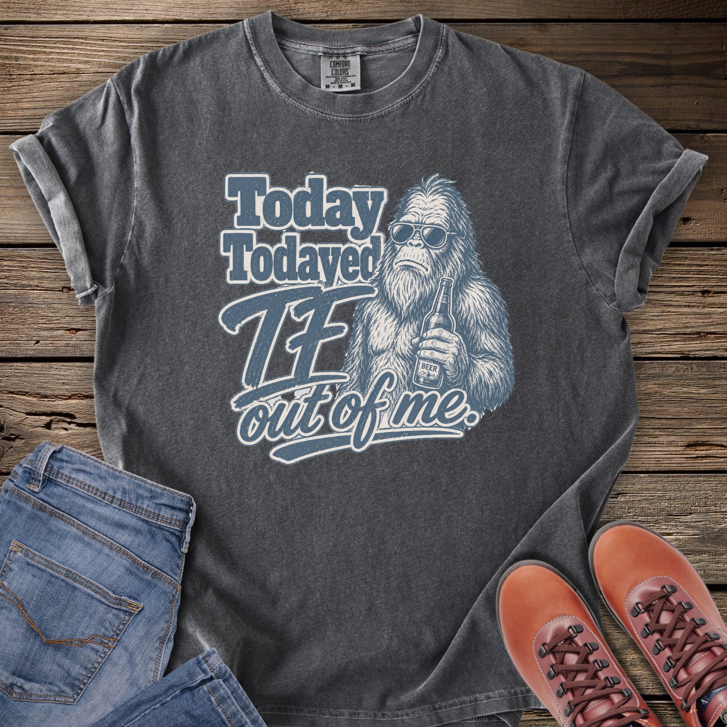 Today Todayed TF Out Of Me Bigfoot T-Shirt