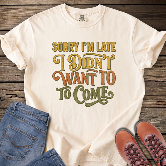 Sorry I’m Late I Didn’t Want to Come T-Shirt