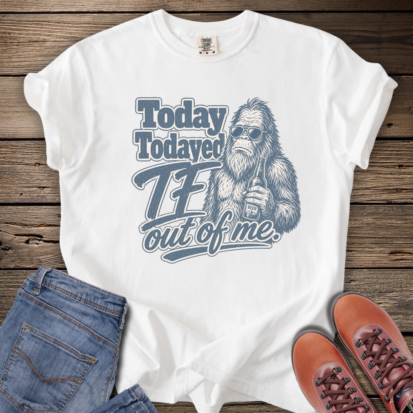 Today Todayed TF Out Of Me Bigfoot T-Shirt
