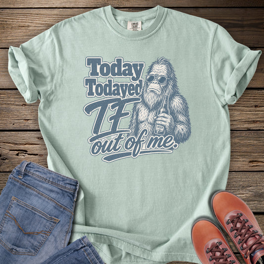 Today Todayed TF Out Of Me Bigfoot T-Shirt