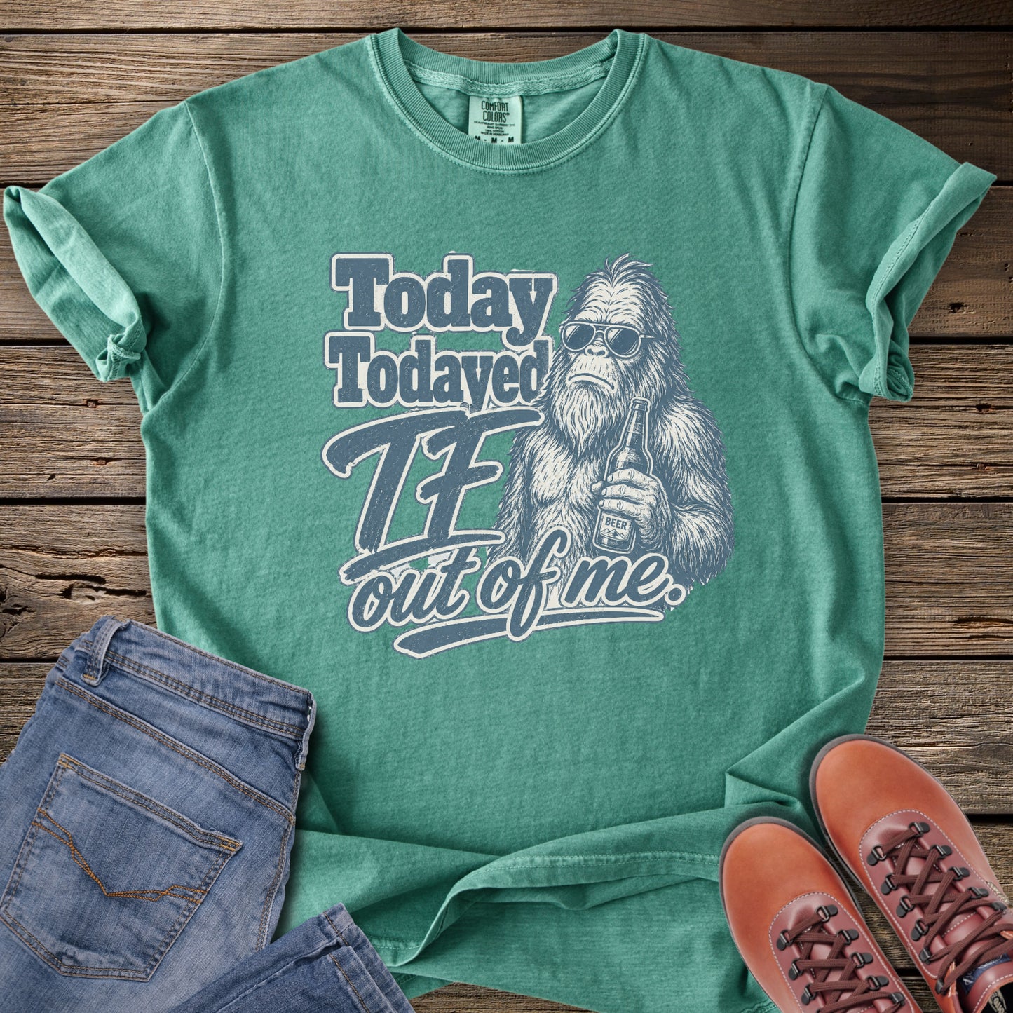 Today Todayed TF Out Of Me Bigfoot T-Shirt