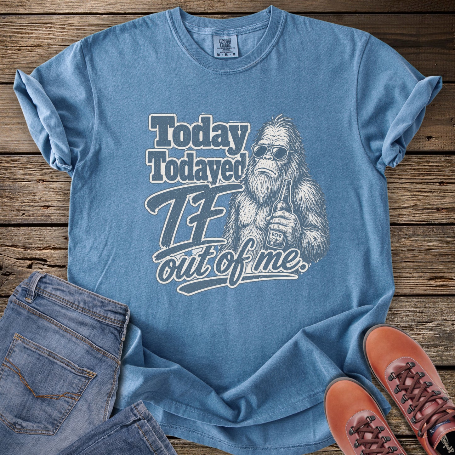 Today Todayed TF Out Of Me Bigfoot T-Shirt